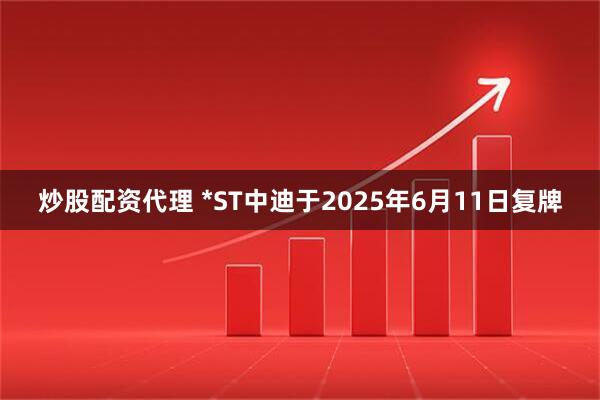 炒股配资代理 *ST中迪于2025年6月11日复牌