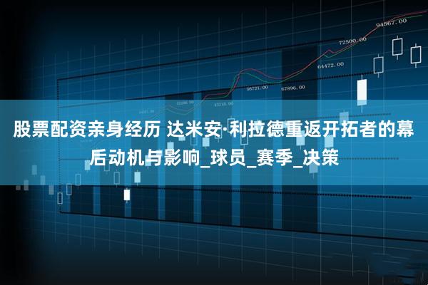 股票配资亲身经历 达米安·利拉德重返开拓者的幕后动机与影响_球员_赛季_决策