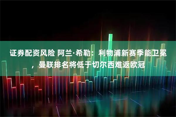 证券配资风险 阿兰·希勒：利物浦新赛季能卫冕，曼联排名将低于切尔西难返欧冠
