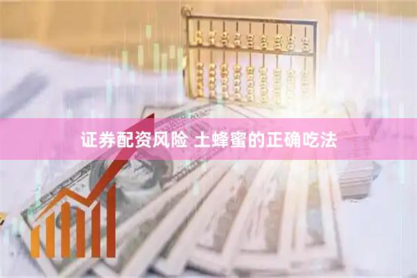 证券配资风险 土蜂蜜的正确吃法