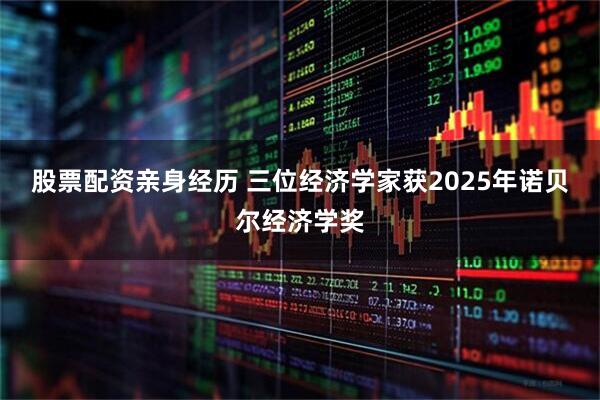 股票配资亲身经历 三位经济学家获2025年诺贝尔经济学奖