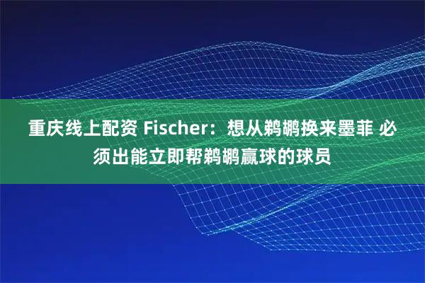 重庆线上配资 Fischer：想从鹈鹕换来墨菲 必须出能立即帮鹈鹕赢球的球员