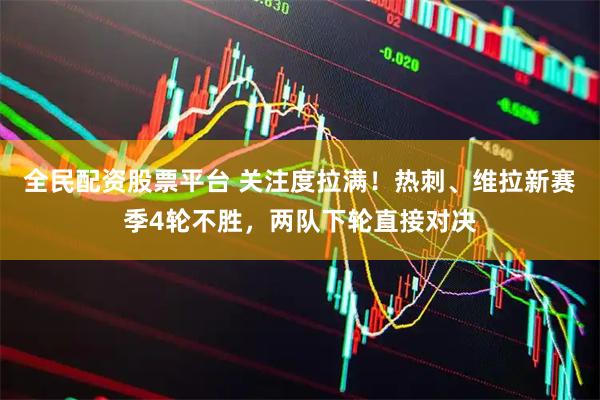 全民配资股票平台 关注度拉满！热刺、维拉新赛季4轮不胜，两队下轮直接对决