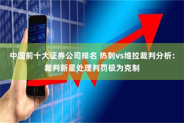 中国前十大证券公司排名 热刺vs维拉裁判分析：裁判新星处理判罚极为克制